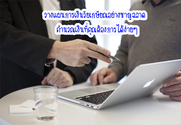 วางแผนการเงินวัยเกษียณอย่างชาญฉลาด คำนวณเงินที่คุณต้องการได้ง่ายๆ